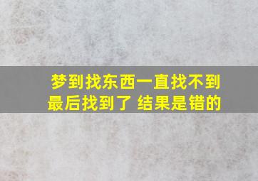 梦到找东西一直找不到最后找到了 结果是错的